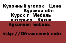 Кухонный уголок › Цена ­ 4 000 - Курская обл., Курск г. Мебель, интерьер » Кухни. Кухонная мебель   